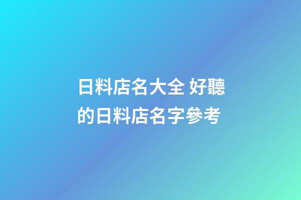 日料店名大全 好聽的日料店名字參考-第1張-店鋪起名-玄機派